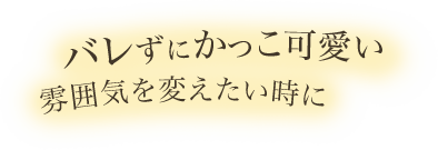 バレずにかっこ可愛い　雰囲気を変えたい時に