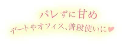バレずに甘め　デートやオフィス、普段使いに